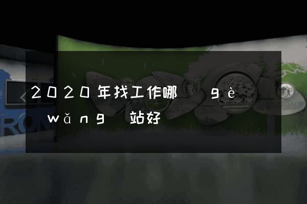 2020年找工作哪個(gè)網(wǎng)站好