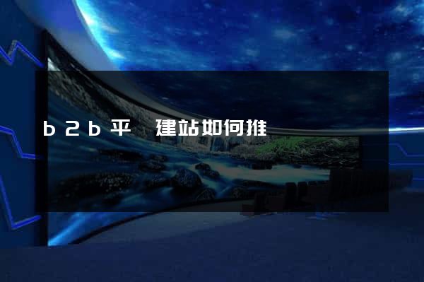 b2b平臺建站如何推廣