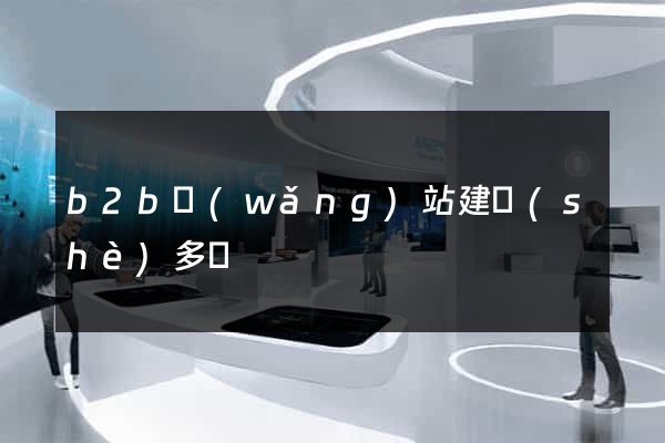 b2b網(wǎng)站建設(shè)多錢