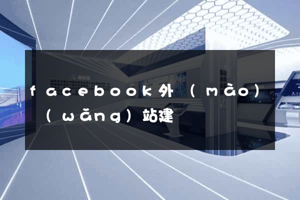 facebook外貿(mào)網(wǎng)站建設