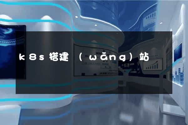 k8s搭建網(wǎng)站
