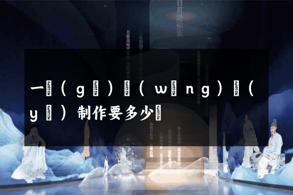 一個(gè)網(wǎng)頁(yè)制作要多少錢