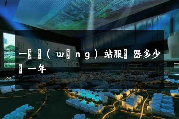 一個網(wǎng)站服務器多少錢一年
