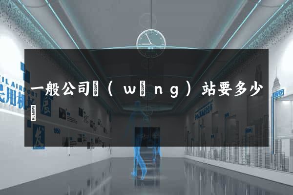 一般公司網(wǎng)站要多少錢