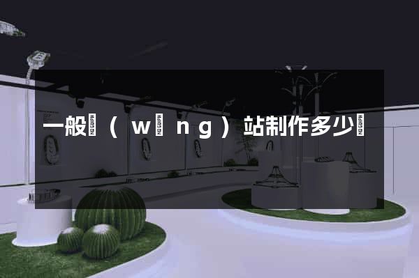 一般網(wǎng)站制作多少錢