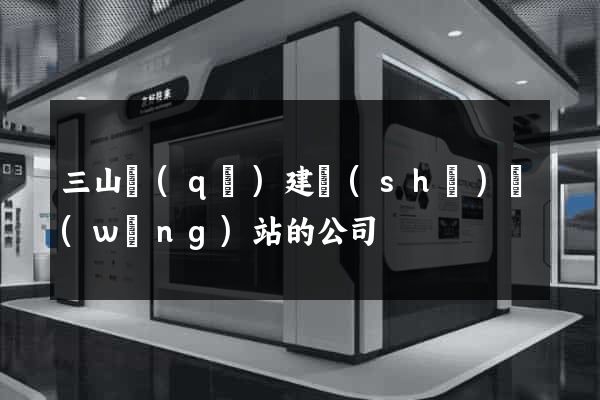 三山區(qū)建設(shè)網(wǎng)站的公司