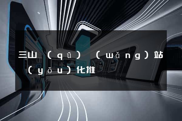 三山區(qū)網(wǎng)站優(yōu)化推廣