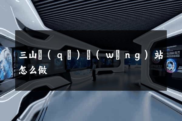 三山區(qū)網(wǎng)站怎么做