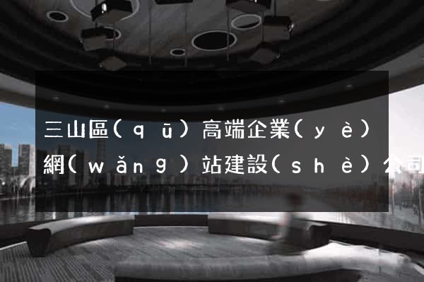 三山區(qū)高端企業(yè)網(wǎng)站建設(shè)公司