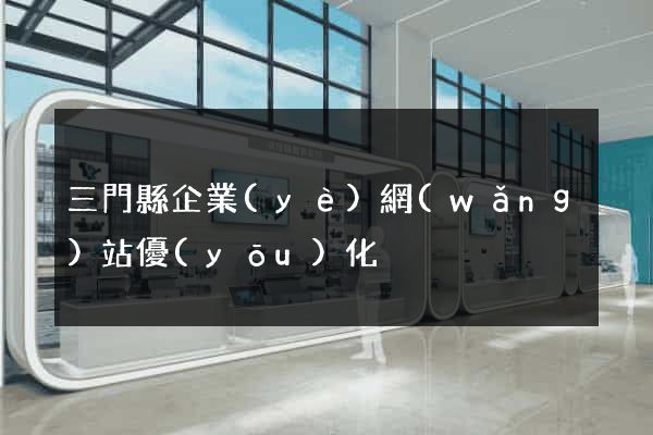 三門縣企業(yè)網(wǎng)站優(yōu)化