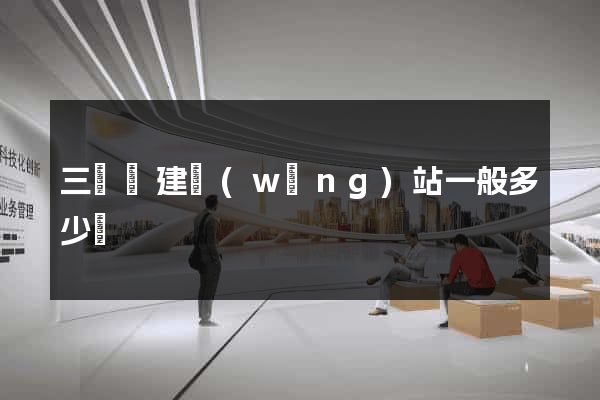 三門縣建網(wǎng)站一般多少錢