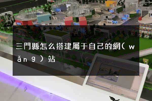 三門縣怎么搭建屬于自己的網(wǎng)站