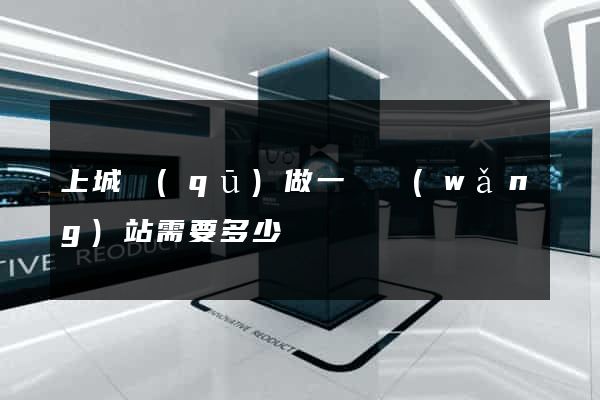 上城區(qū)做一個網(wǎng)站需要多少錢