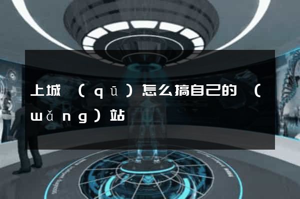 上城區(qū)怎么搞自己的網(wǎng)站