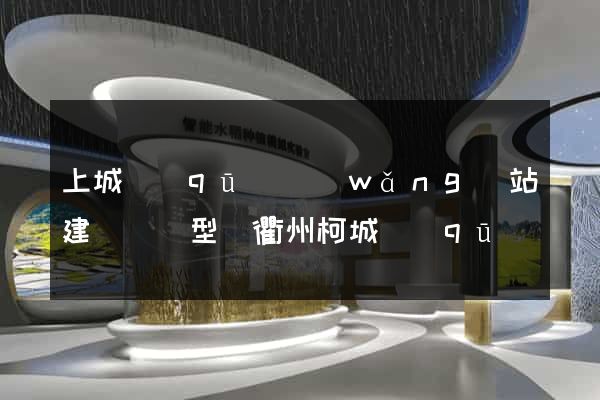 上城區(qū)網(wǎng)站建設營銷型(衢州柯城區(qū)營銷型網(wǎng)站建設)