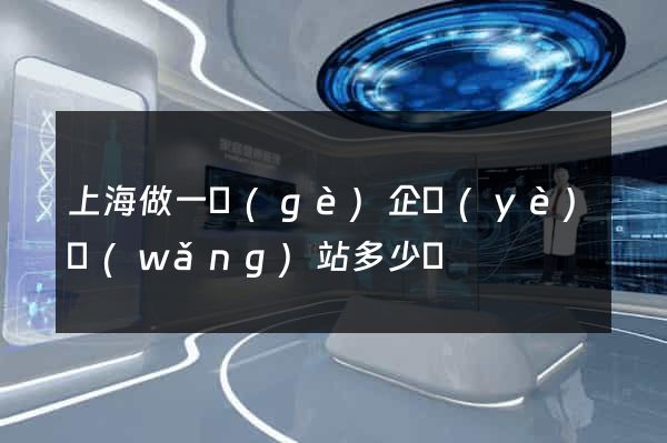 上海做一個(gè)企業(yè)網(wǎng)站多少錢