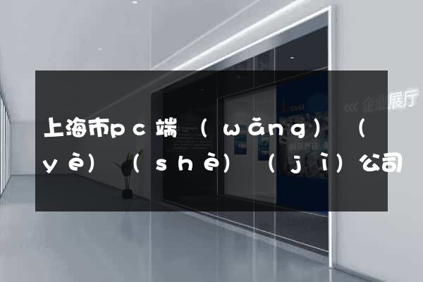 上海市pc端網(wǎng)頁(yè)設(shè)計(jì)公司