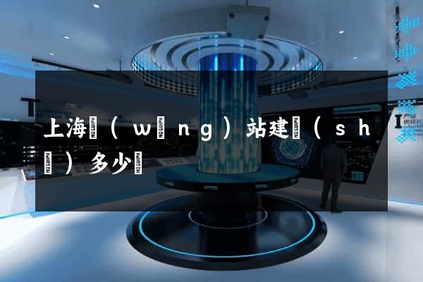 上海網(wǎng)站建設(shè)多少錢