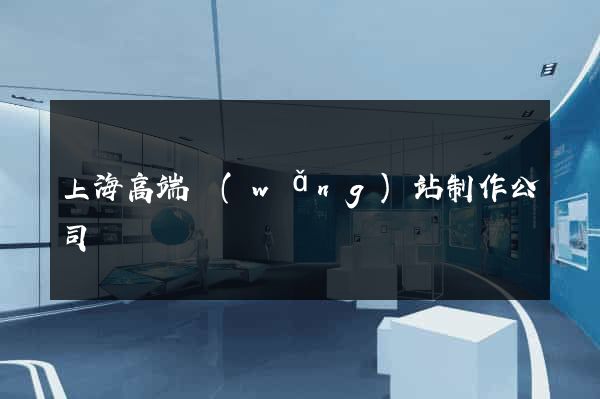 上海高端網(wǎng)站制作公司