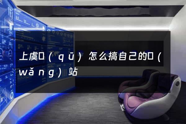 上虞區(qū)怎么搞自己的網(wǎng)站