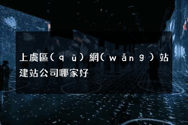 上虞區(qū)網(wǎng)站建站公司哪家好