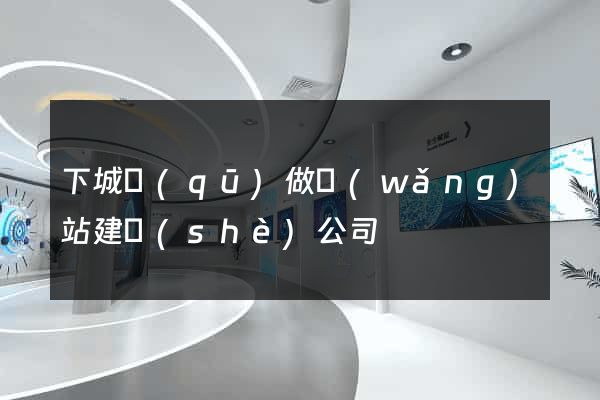 下城區(qū)做網(wǎng)站建設(shè)公司