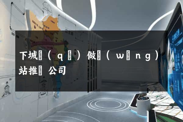 下城區(qū)做網(wǎng)站推廣公司