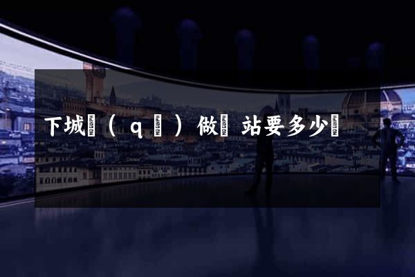 下城區(qū)做網站要多少錢