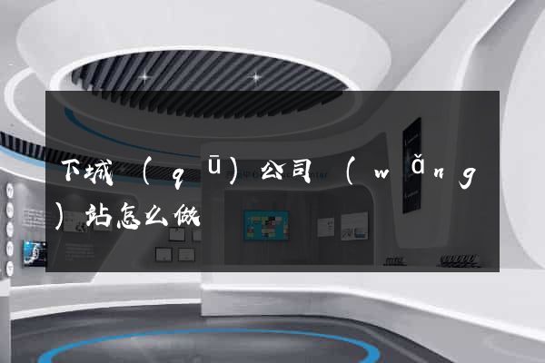 下城區(qū)公司網(wǎng)站怎么做