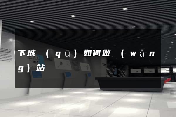 下城區(qū)如何做網(wǎng)站