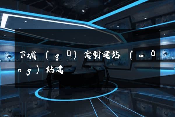 下城區(qū)定制建站網(wǎng)站建設
