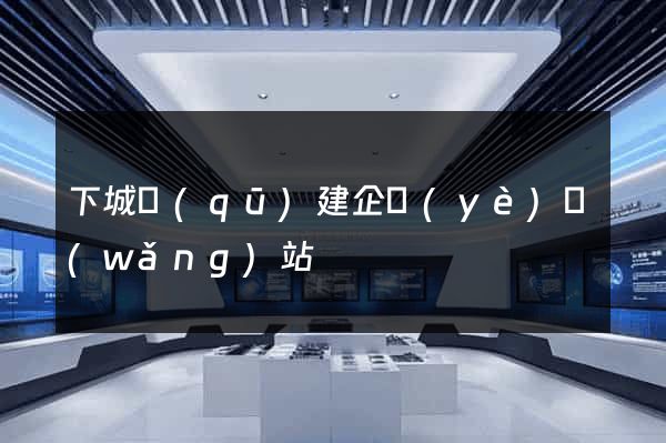 下城區(qū)建企業(yè)網(wǎng)站