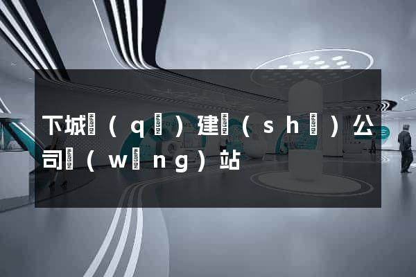 下城區(qū)建設(shè)公司網(wǎng)站
