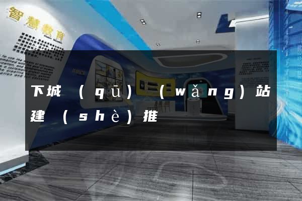 下城區(qū)網(wǎng)站建設(shè)推廣