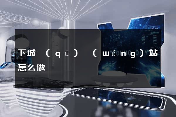下城區(qū)網(wǎng)站怎么做
