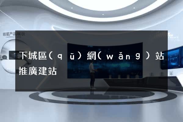 下城區(qū)網(wǎng)站推廣建站