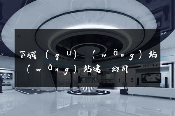 下城區(qū)網(wǎng)站網(wǎng)站建設公司