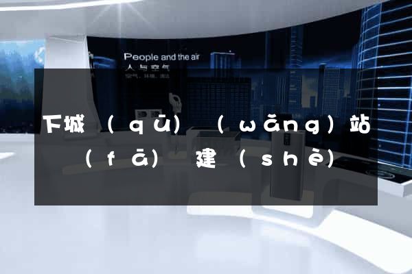 下城區(qū)網(wǎng)站開發(fā)與建設(shè)