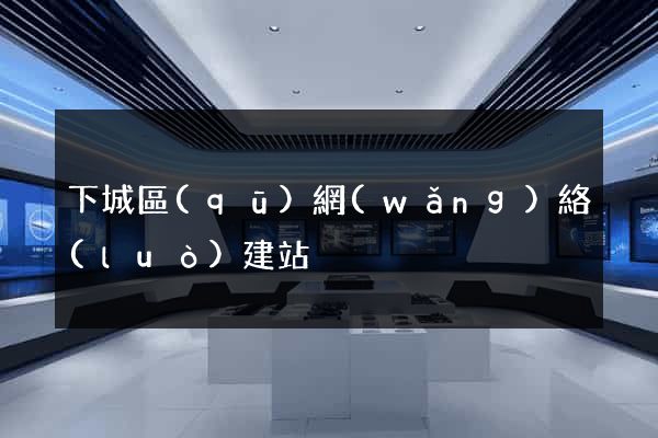 下城區(qū)網(wǎng)絡(luò)建站