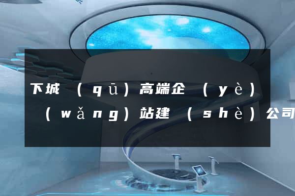 下城區(qū)高端企業(yè)網(wǎng)站建設(shè)公司