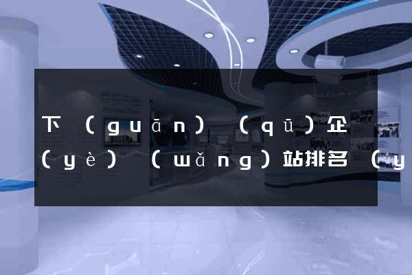 下關(guān)區(qū)企業(yè)網(wǎng)站排名優(yōu)化