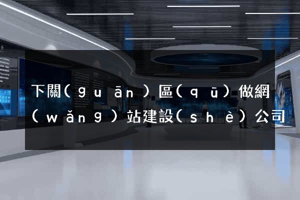 下關(guān)區(qū)做網(wǎng)站建設(shè)公司