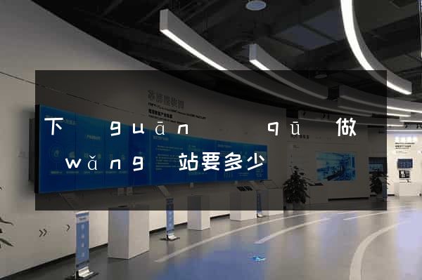 下關(guān)區(qū)做網(wǎng)站要多少錢
