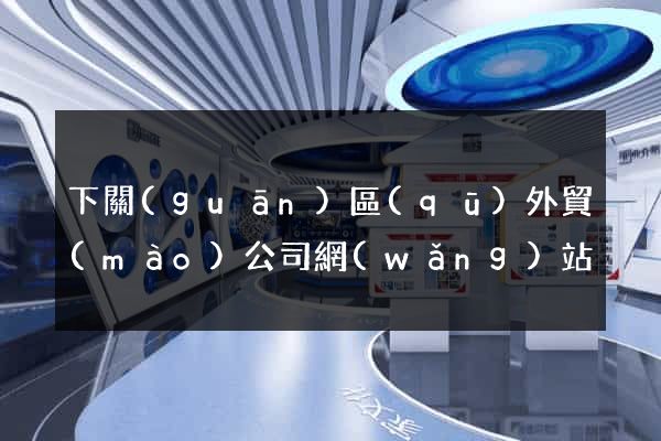 下關(guān)區(qū)外貿(mào)公司網(wǎng)站