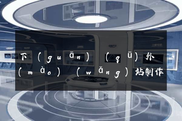 下關(guān)區(qū)外貿(mào)網(wǎng)站制作