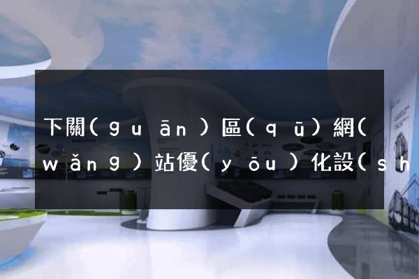 下關(guān)區(qū)網(wǎng)站優(yōu)化設(shè)計(jì)公司