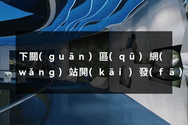 下關(guān)區(qū)網(wǎng)站開(kāi)發(fā)與建設(shè)