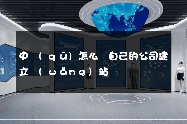 中區(qū)怎么給自己的公司建立網(wǎng)站
