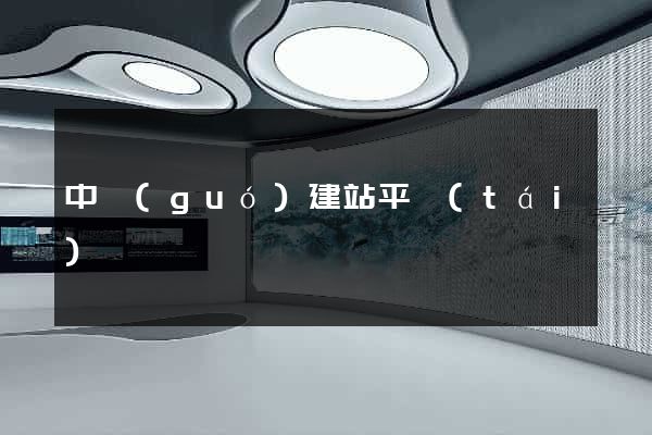 中國(guó)建站平臺(tái)