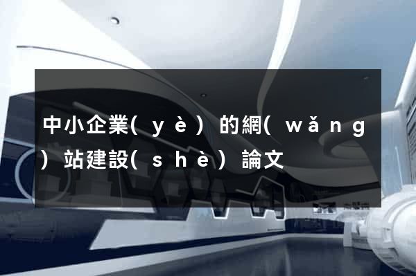 中小企業(yè)的網(wǎng)站建設(shè)論文